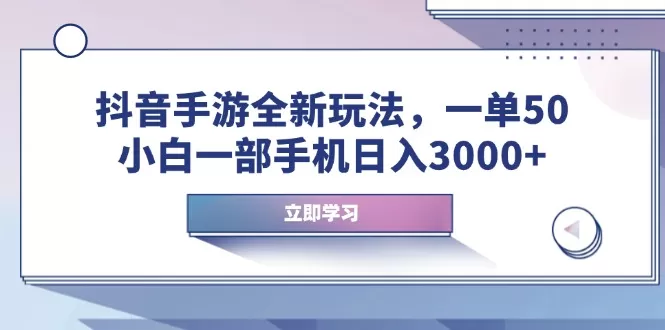 抖音手游全新玩法，一单50，小白一部手机日入3000+-资源项目网