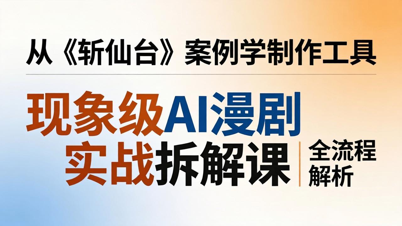 《斩仙台》AI漫剧制作实战解析：工具应用与全流程揭秘-资源项目网