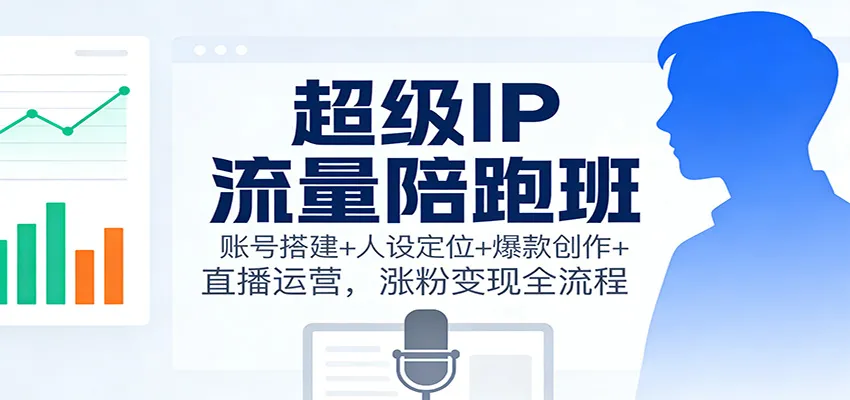 超级IP流量陪跑班:账号打造、人设塑造、爆款内容创作与直播运营,全方位涨粉变现教程-资源项目网