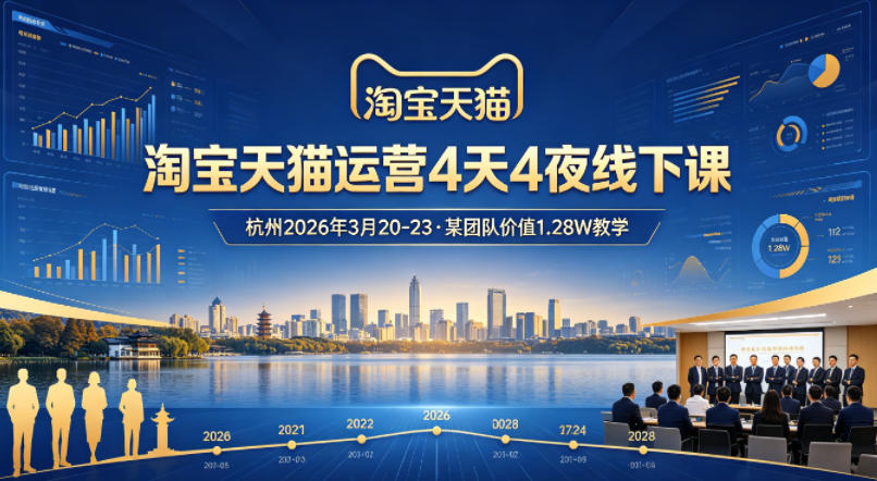 淘宝天猫运营4天4夜杭州2026年3月20-23线下课程，某团队价值1.28W的教学-资源项目网