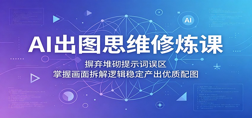 AI出图思维修炼课：解锁画面拆解逻辑，提升配图质量-资源项目网