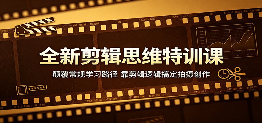全新剪辑思维特训课：颠覆常规学习路径，掌握剪辑逻辑提升拍摄创作能力-资源项目网