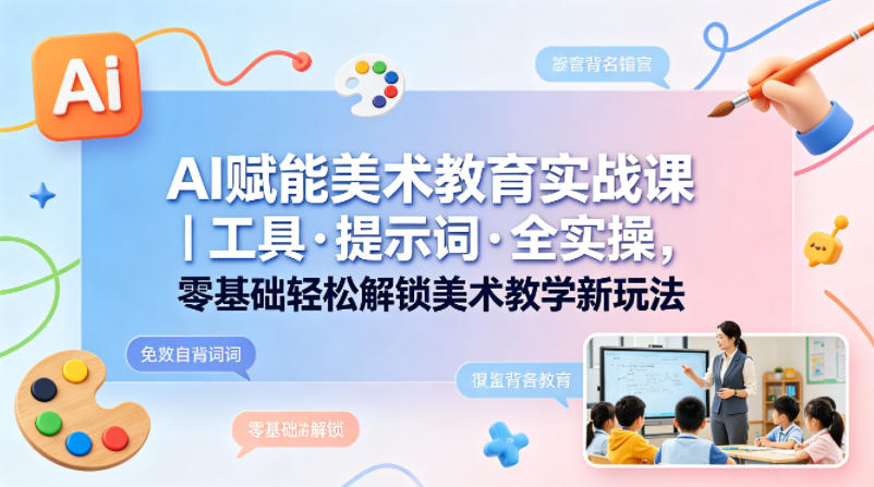 AI助力美术教育实战课程：零基础解锁教学新技巧-资源项目网