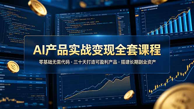 AI产品实战变现全套课程：零基础三十天打造盈利产品，副业资产快速积累-资源项目网