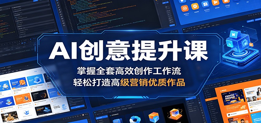 AI创意提升课：掌握全套高效创作工作流，打造高级营销优质作品-资源项目网