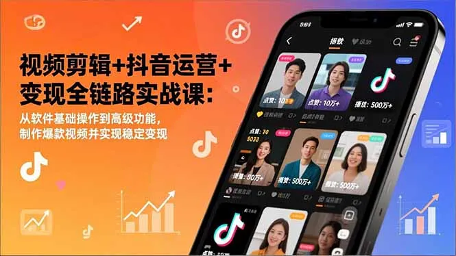 抖音视频剪辑与变现实战课程：掌握软件基础到高级功能，制作爆款视频并实现盈利-资源项目网