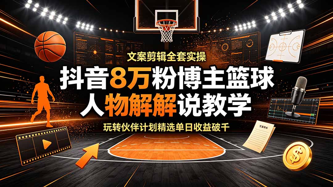 抖音8万粉丝篮球解说教学：文案剪辑全套实操，伙伴计划单日收益破千-资源项目网