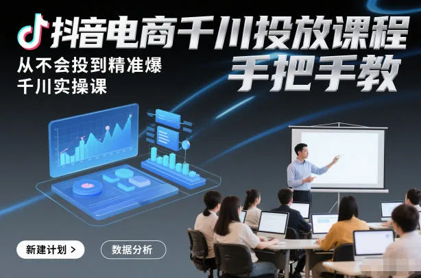 抖音电商千川投放课程：零基础到精准爆单，手把手实操教学-资源项目网