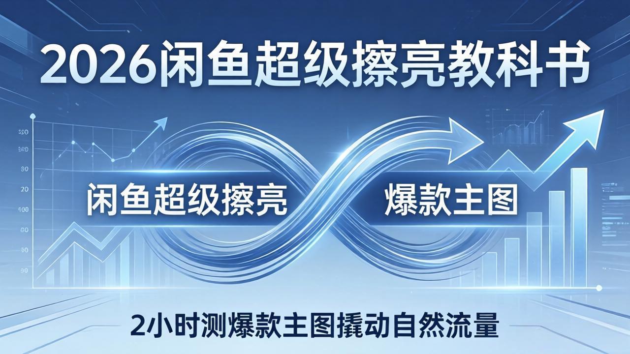2026年闲鱼爆款主图优化指南：出价×转化率×自然流量，2小时测出爆款-资源项目网
