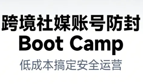 跨境社媒账号防封Boot Camp：低成本策略，确保账号安全与长期运营-资源项目网