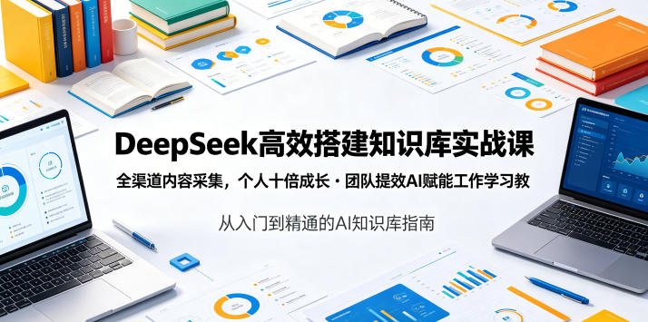 DeepSeek高效搭建知识库实战课:全渠道内容采集,个人成长十倍,团队效率提升,AI赋能学习-资源项目网