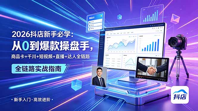 2026抖店新手必学：从0到爆款全链路操作指南，商品卡、千川、短视频、直播与达人策略-资源项目网
