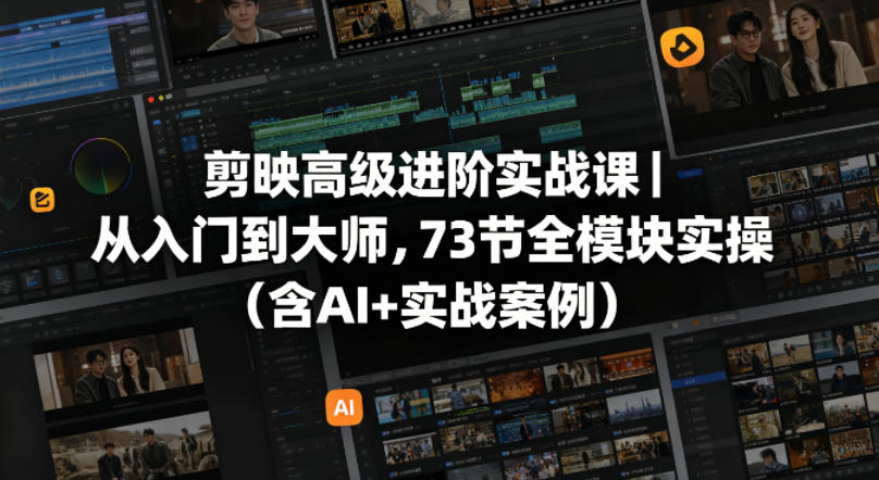 剪映高级进阶实战课：73节全模块实操，从入门到大师（含AI+实战案例）-资源项目网