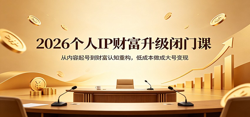 2026个人IP财富升级课程：内容起号到变现，低成本打造大号-资源项目网