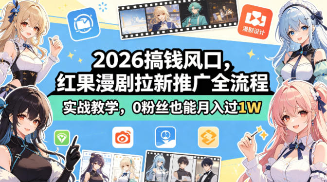 2026年赚钱新机遇：红果漫剧拉新推广全流程实战教学，零粉丝月入过万-资源项目网
