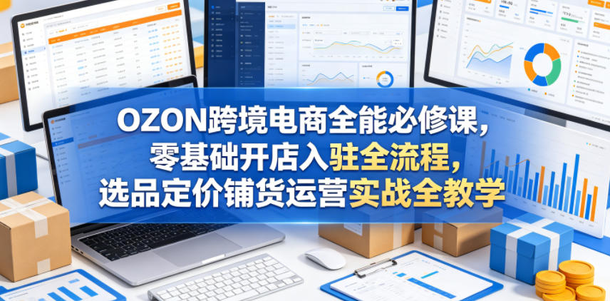 OZON跨境电商开店全流程：零基础到选品定价运营实战-资源项目网