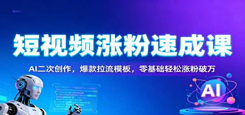 短视频涨粉速成课:AI二次创作,爆款拉流模板,零基础轻松涨粉破万-资源项目网