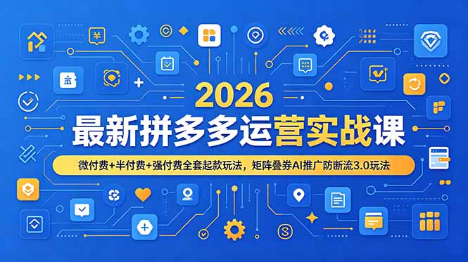2026年拼多多运营实战课程：微、半、强付费全套起款技巧，矩阵叠券AI推广防断流3.0策略-资源项目网