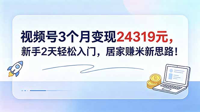 视频号3个月赚24319元，新手2天入门，居家赚钱新策略！-资源项目网