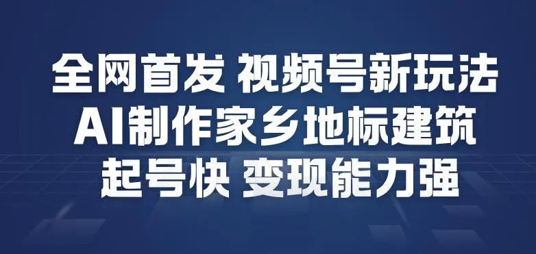 全网首发：视频号新功能，AI制作家乡地标建筑，快速起号，变现能力强-资源项目网