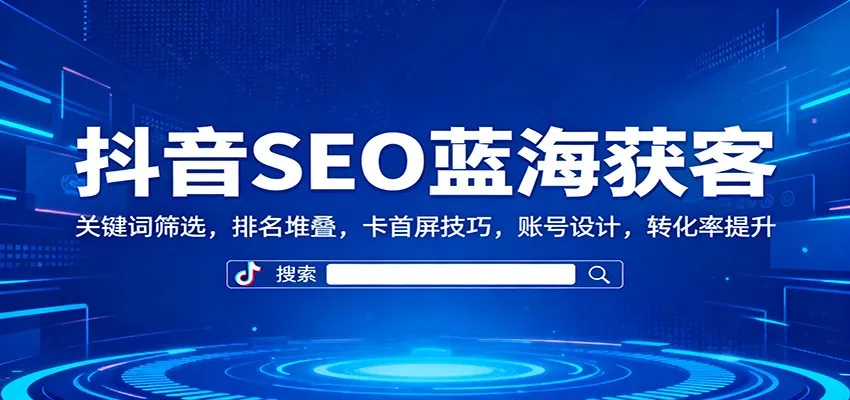抖音SEO获客技巧:关键词优化、排名提升、首屏卡位、账号设计,转化率增长-资源项目网