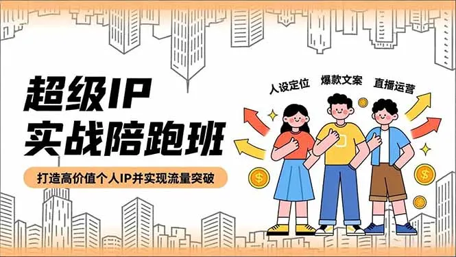 打造高价值个人IP:超级IP实战陪跑班,人设定位、爆款文案、直播运营-资源项目网