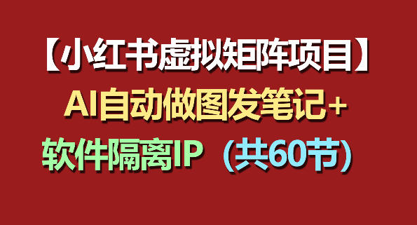 小红书虚拟矩阵项目：软件隔离IP+AI自动做图发笔记(共60节)-资源项目网