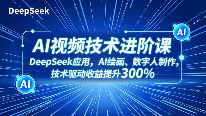 AI视频技术进阶课程:DeepSeek应用、AI绘画、数字人制作,技术驱动收益提升300%-资源项目网