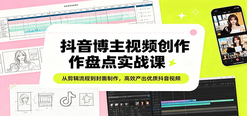 抖音视频创作高效课：剪辑与封面制作技巧，提升视频质量-资源项目网