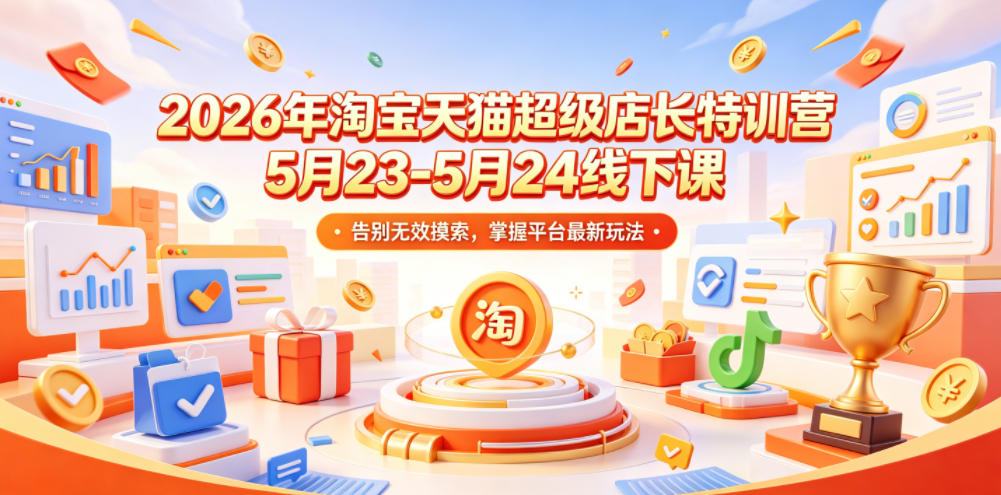 2026年淘宝天猫超级店长特训营5月23-24日线下课程，告别无效摸索，掌握平台最新玩法-资源项目网