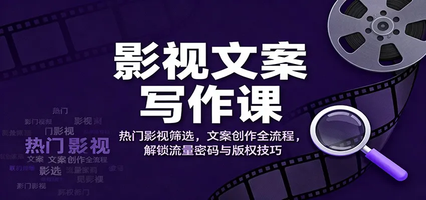 影视文案创作课程:热门影视内容筛选与文案创作全流程,掌握流量密码与版权技巧-资源项目网