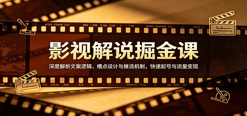 影视解说掘金课：揭秘文案逻辑、槽点设计及推流技巧，助力快速起号与流量变现-资源项目网