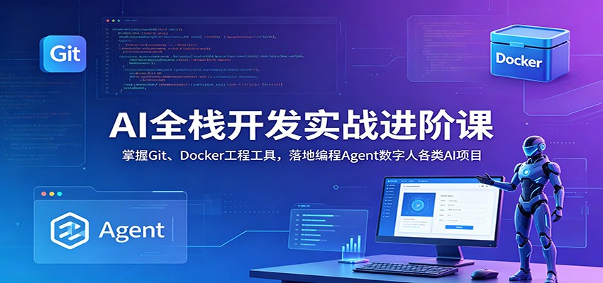AI全栈开发实战进阶课程:掌握Git、Docker工具,落地编程Agent数字人项目-资源项目网