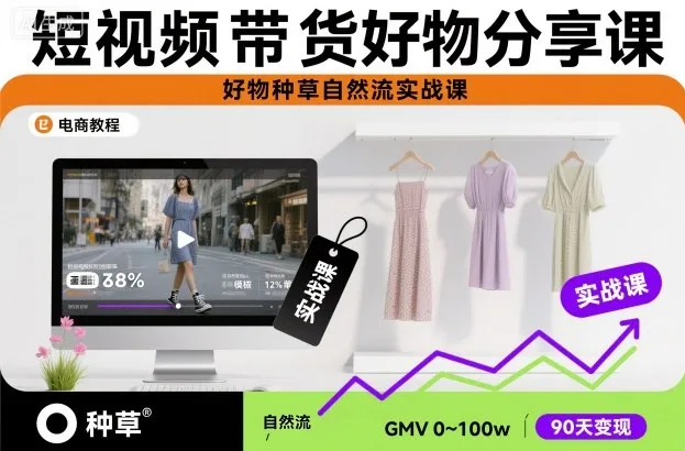 短视频带货实战分享课：自然流种草技巧实战课程-资源项目网