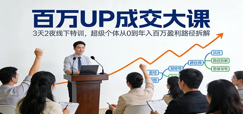 百万UP成交大课：3天2夜线下特训，揭秘超级个体年入百万盈利路径-资源项目网