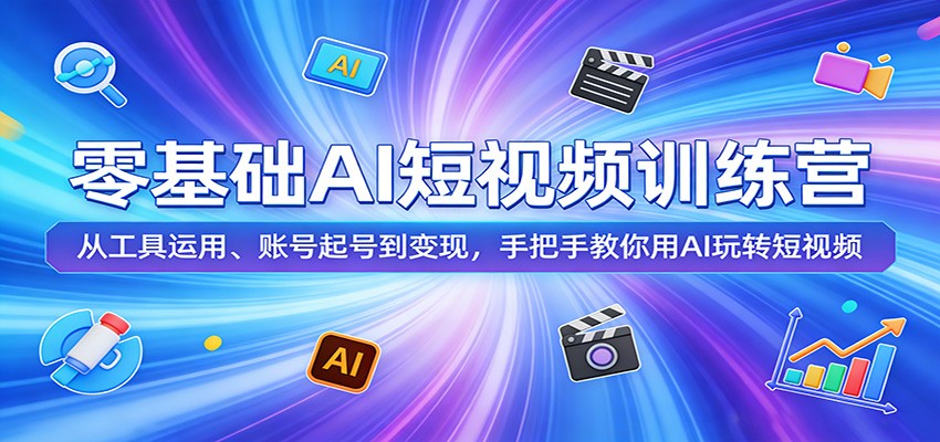 零基础AI短视频训练营：掌握工具、账号起号及变现技巧，手把手教你玩转AI短视频-资源项目网