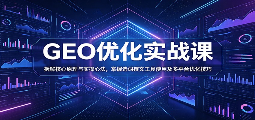 GEO优化实战课程：揭秘核心原理与实操技巧，掌握选词撰文工具及多平台优化策略-资源项目网