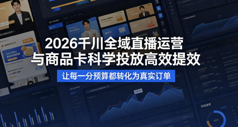2026年千川全域直播运营与商品卡科学投放，提升效率，实现预算到订单的转化-资源项目网