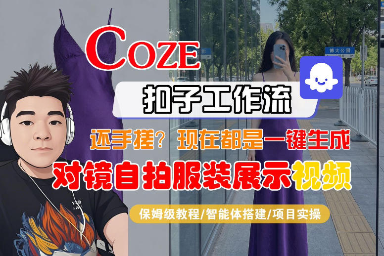 Coze智能体：一键生成“对镜自拍服装展示”短视频，保姆级教程-资源项目网