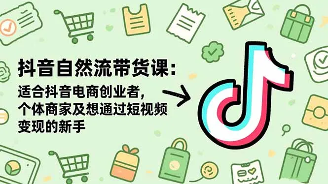 抖音自然流带货课程:适合抖音电商创业者、个体商家及短视频变现新手-资源项目网