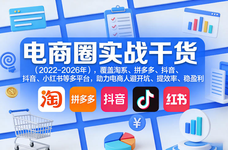 电商圈实战干货（2023-2026年）: 淘系、拼多多、抖音、小红书多平台指南，助力电商人高效盈利-资源项目网