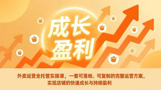 外卖运营全托管实操课程：一套可落地、可复制的完整运营方案，助力店铺快速成长与持续盈利-资源项目网