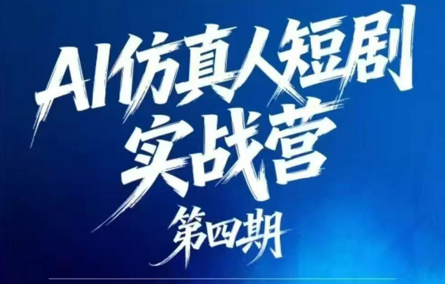 AI仿真人短剧实战营第四期：21天打造首部AI仿真人短剧，普通人也能进入AI短剧新赛道-资源项目网