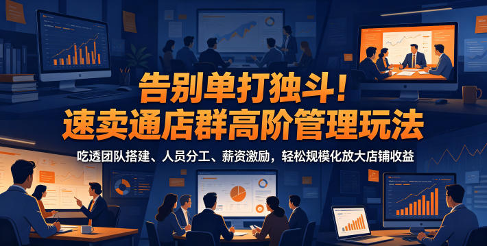 速卖通店群管理高阶策略:掌握团队搭建、人员分工与薪资激励,实现店铺收益规模化增长-资源项目网