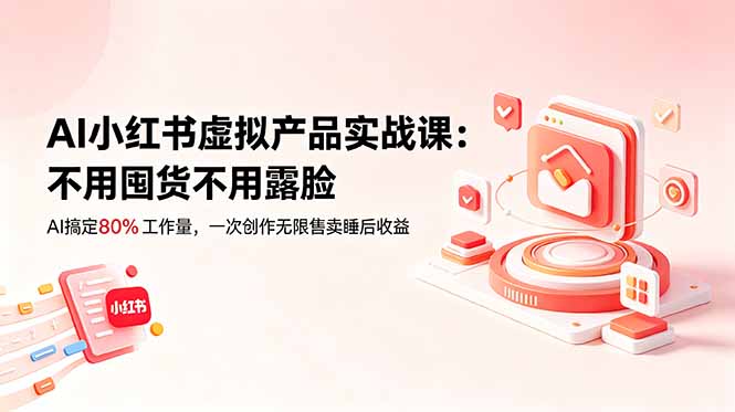 AI小红书虚拟产品实战课：无需囤货，AI完成80%工作量，一次创作无限售卖睡后收益-资源项目网