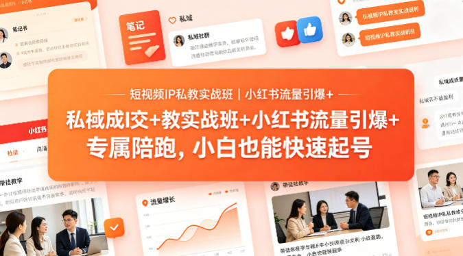 短视频IP私教实战班：小红书引流、私域成交与带徒盈利，小白快速起号秘籍-资源项目网