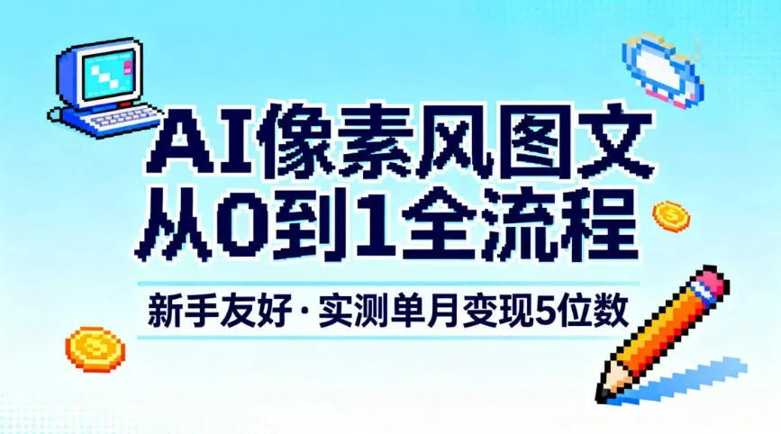 AI像素风图文从0到1全流程,新手友好,实测单月变现5位数