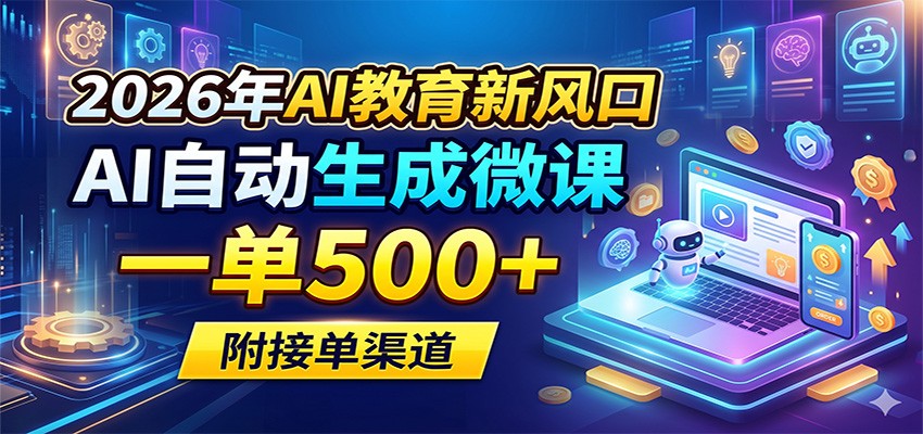 2026年AI教育新机遇：AI自动生成微课，单笔收入500+，附接单渠道-资源项目网