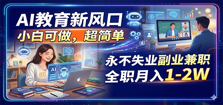 AI教育新机遇：小白入门，简单操作，月入1-2万轻松兼职或全职-资源项目网