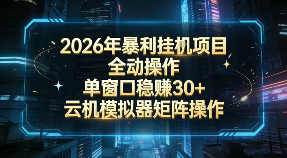 2026年开年全自动操作单窗口稳定盈利30+云机模拟器挂G掘金可批量矩阵操作揭秘-资源项目网
